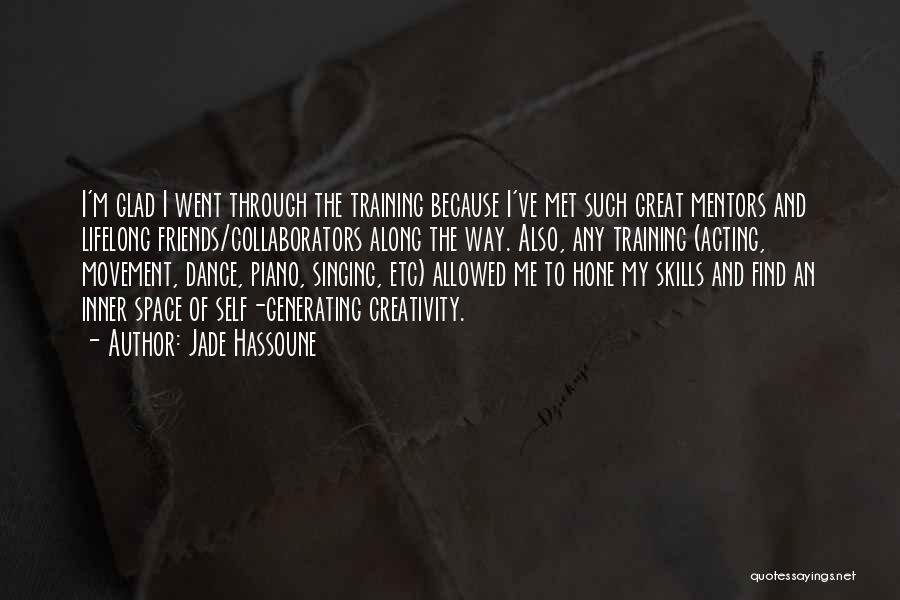 Jade Hassoune Quotes: I'm Glad I Went Through The Training Because I've Met Such Great Mentors And Lifelong Friends/collaborators Along The Way. Also,