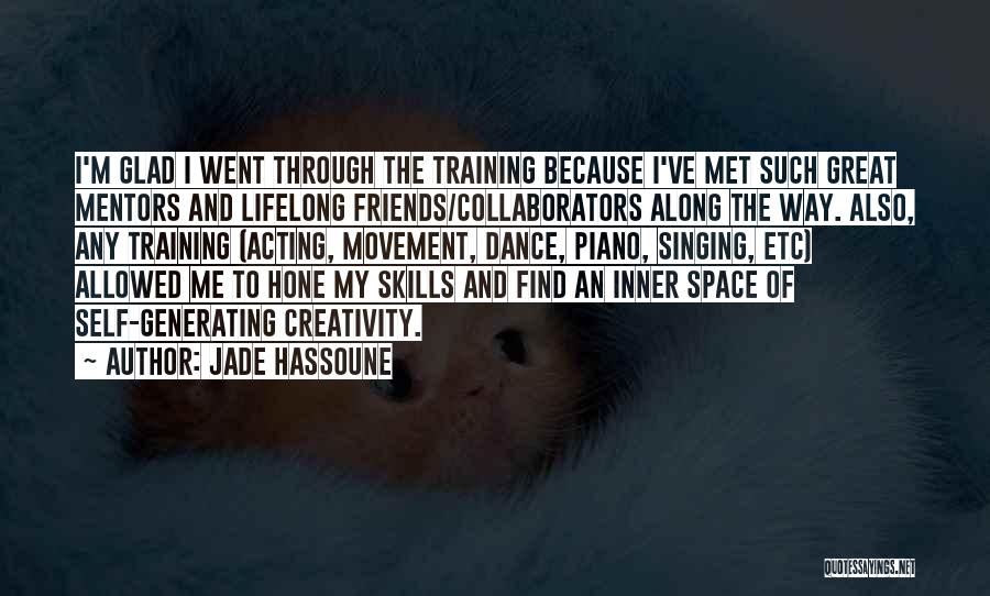 Jade Hassoune Quotes: I'm Glad I Went Through The Training Because I've Met Such Great Mentors And Lifelong Friends/collaborators Along The Way. Also,