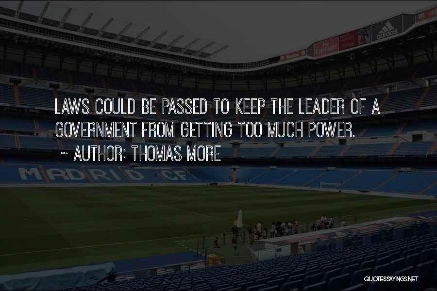 Thomas More Quotes: Laws Could Be Passed To Keep The Leader Of A Government From Getting Too Much Power.