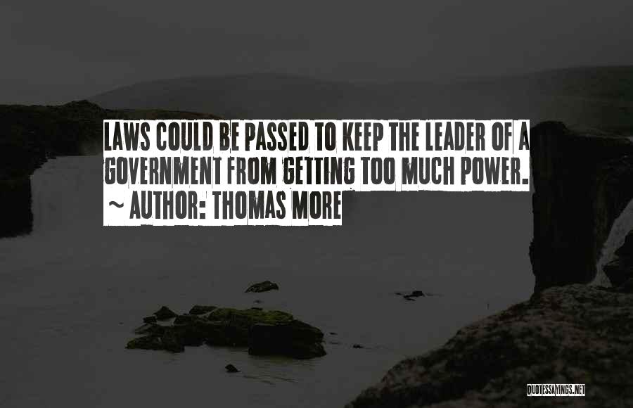 Thomas More Quotes: Laws Could Be Passed To Keep The Leader Of A Government From Getting Too Much Power.