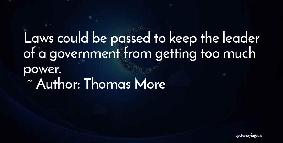 Thomas More Quotes: Laws Could Be Passed To Keep The Leader Of A Government From Getting Too Much Power.