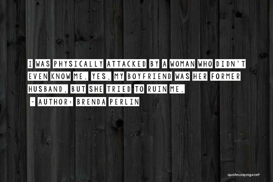 Brenda Perlin Quotes: I Was Physically Attacked By A Woman Who Didn't Even Know Me. Yes, My Boyfriend Was Her Former Husband, But