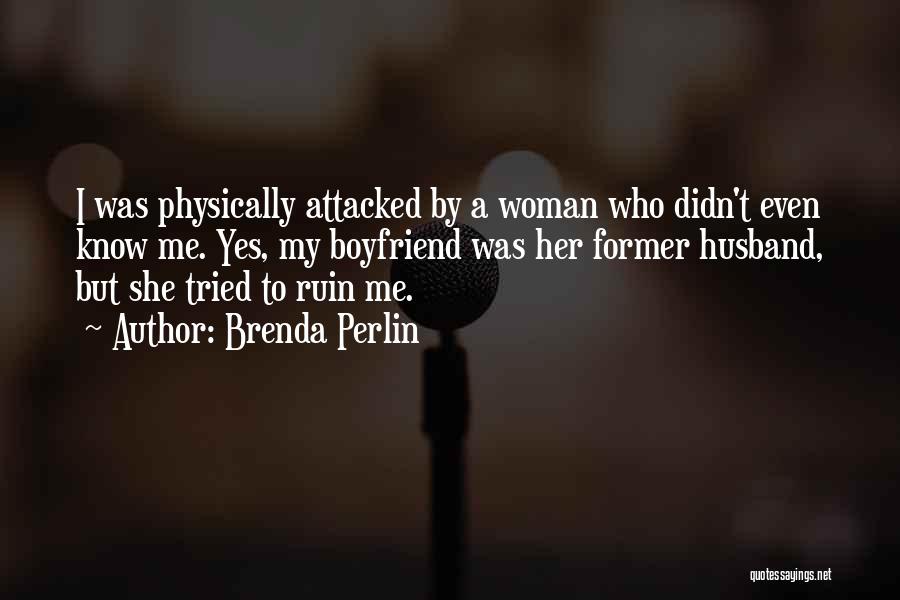 Brenda Perlin Quotes: I Was Physically Attacked By A Woman Who Didn't Even Know Me. Yes, My Boyfriend Was Her Former Husband, But