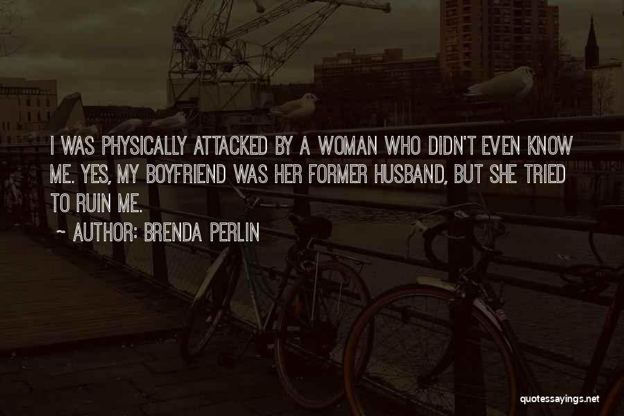 Brenda Perlin Quotes: I Was Physically Attacked By A Woman Who Didn't Even Know Me. Yes, My Boyfriend Was Her Former Husband, But