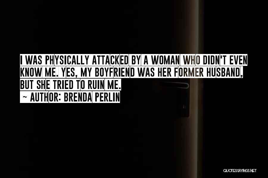 Brenda Perlin Quotes: I Was Physically Attacked By A Woman Who Didn't Even Know Me. Yes, My Boyfriend Was Her Former Husband, But