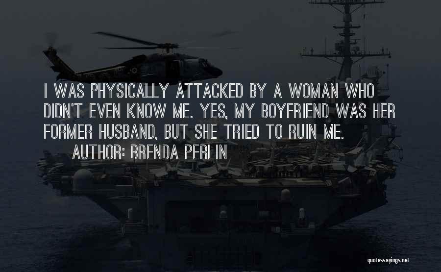 Brenda Perlin Quotes: I Was Physically Attacked By A Woman Who Didn't Even Know Me. Yes, My Boyfriend Was Her Former Husband, But