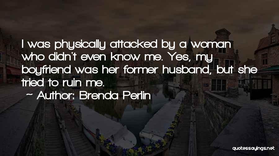 Brenda Perlin Quotes: I Was Physically Attacked By A Woman Who Didn't Even Know Me. Yes, My Boyfriend Was Her Former Husband, But