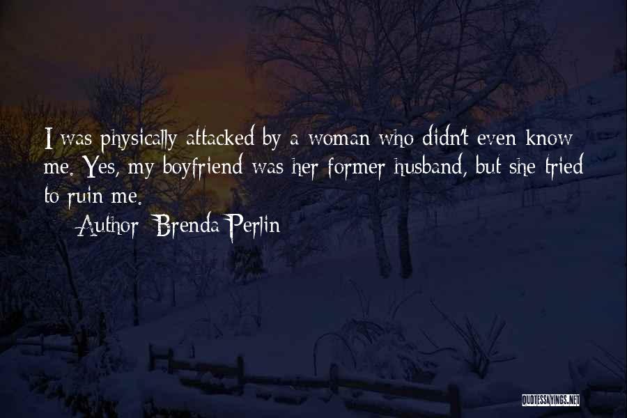 Brenda Perlin Quotes: I Was Physically Attacked By A Woman Who Didn't Even Know Me. Yes, My Boyfriend Was Her Former Husband, But