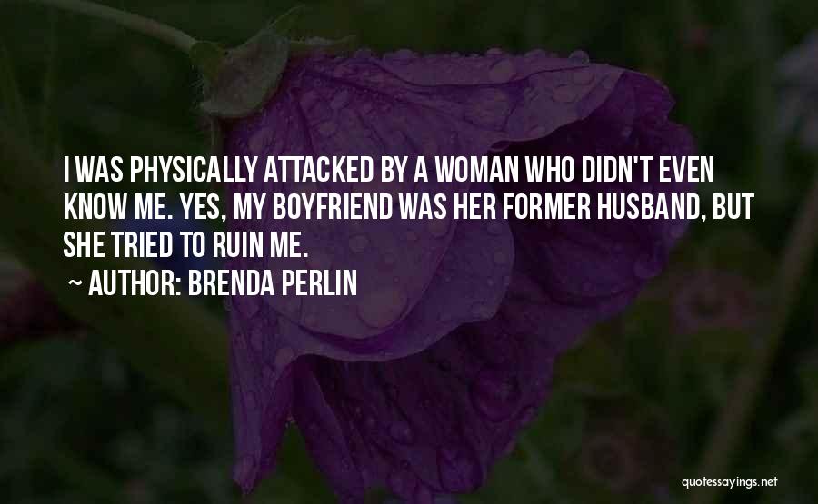 Brenda Perlin Quotes: I Was Physically Attacked By A Woman Who Didn't Even Know Me. Yes, My Boyfriend Was Her Former Husband, But