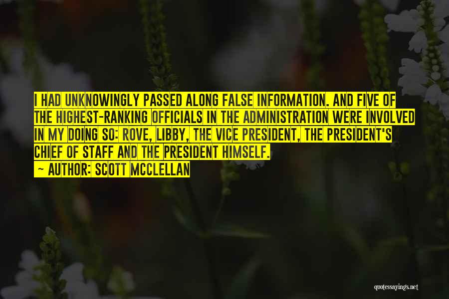 Scott McClellan Quotes: I Had Unknowingly Passed Along False Information. And Five Of The Highest-ranking Officials In The Administration Were Involved In My