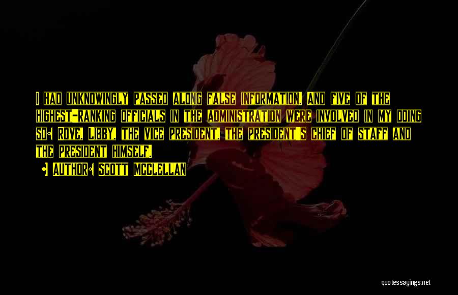 Scott McClellan Quotes: I Had Unknowingly Passed Along False Information. And Five Of The Highest-ranking Officials In The Administration Were Involved In My