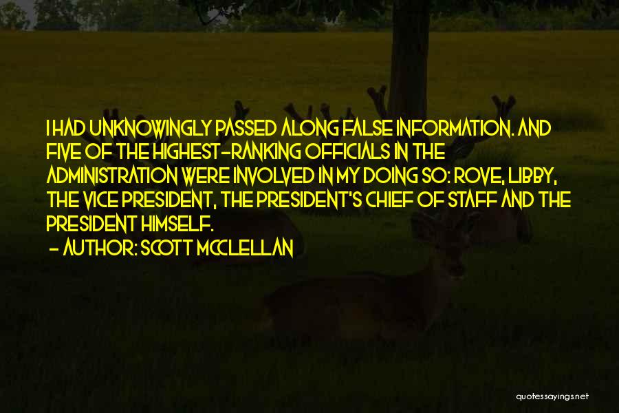 Scott McClellan Quotes: I Had Unknowingly Passed Along False Information. And Five Of The Highest-ranking Officials In The Administration Were Involved In My