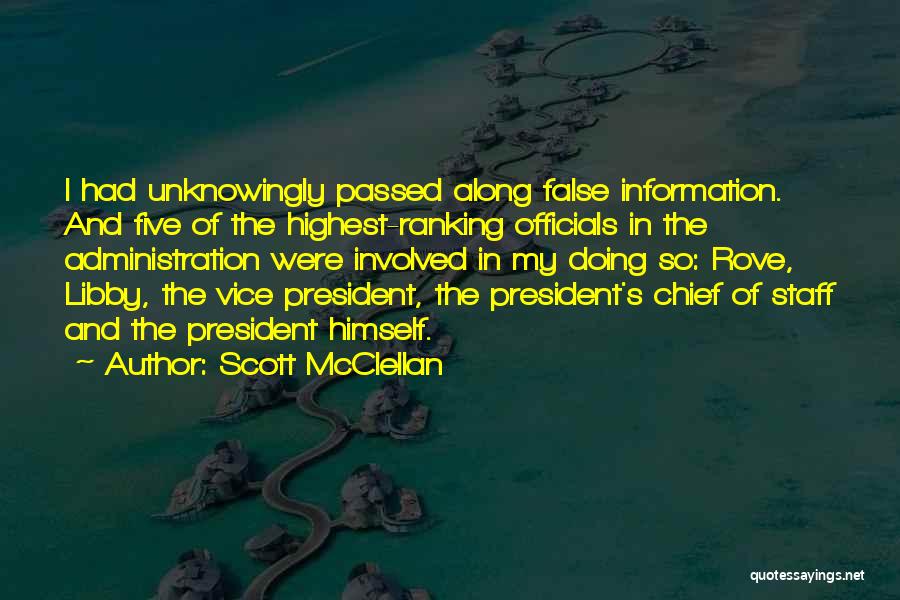 Scott McClellan Quotes: I Had Unknowingly Passed Along False Information. And Five Of The Highest-ranking Officials In The Administration Were Involved In My