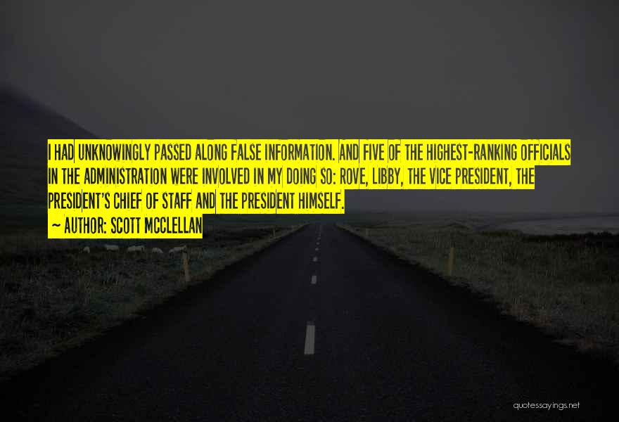 Scott McClellan Quotes: I Had Unknowingly Passed Along False Information. And Five Of The Highest-ranking Officials In The Administration Were Involved In My