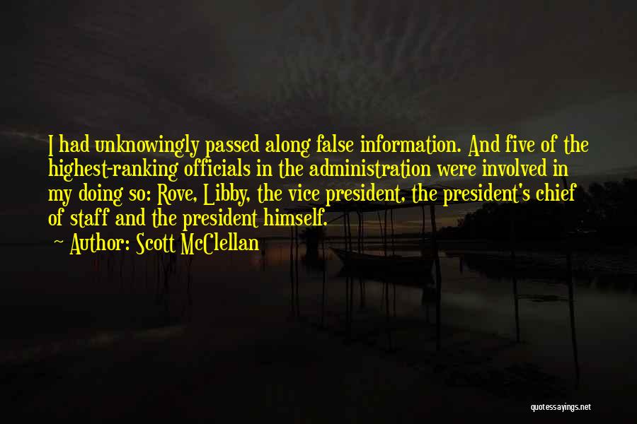 Scott McClellan Quotes: I Had Unknowingly Passed Along False Information. And Five Of The Highest-ranking Officials In The Administration Were Involved In My