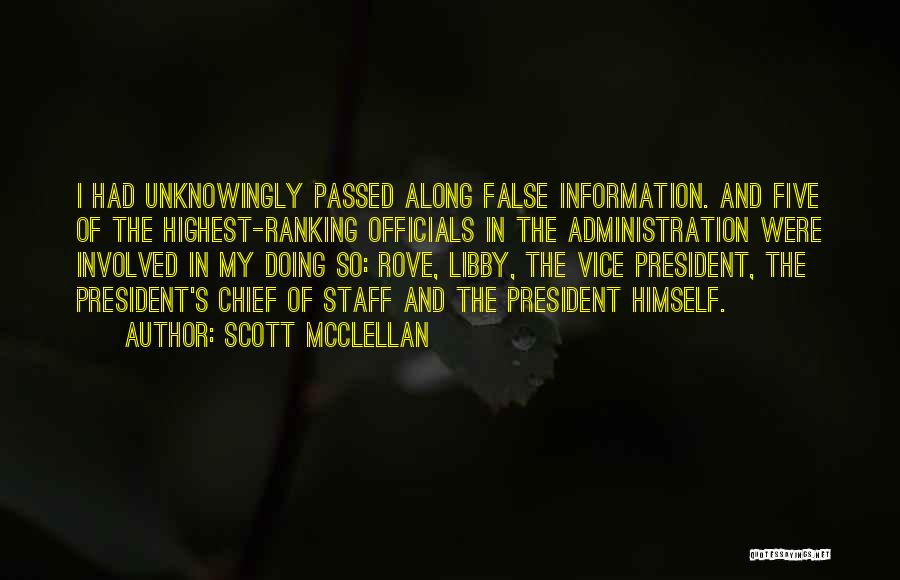 Scott McClellan Quotes: I Had Unknowingly Passed Along False Information. And Five Of The Highest-ranking Officials In The Administration Were Involved In My