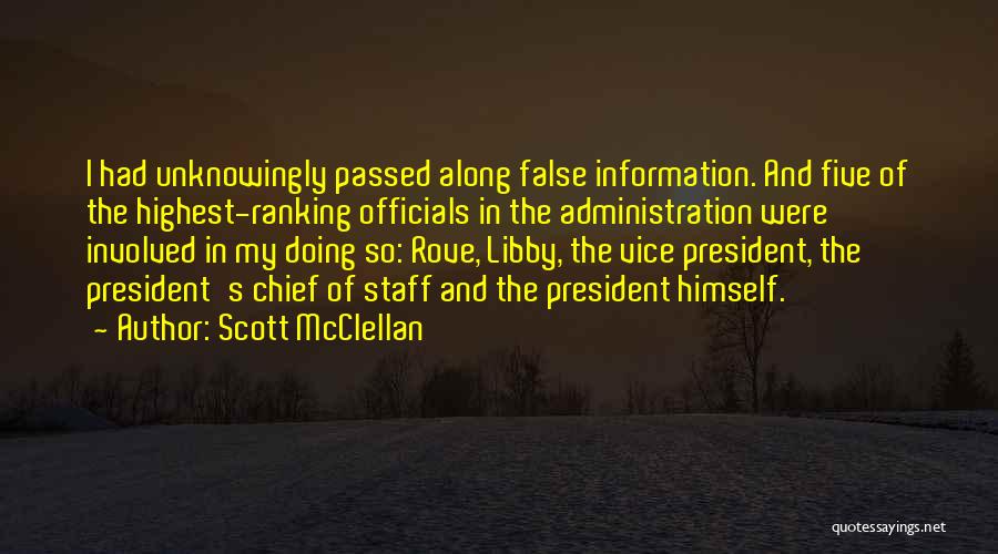 Scott McClellan Quotes: I Had Unknowingly Passed Along False Information. And Five Of The Highest-ranking Officials In The Administration Were Involved In My