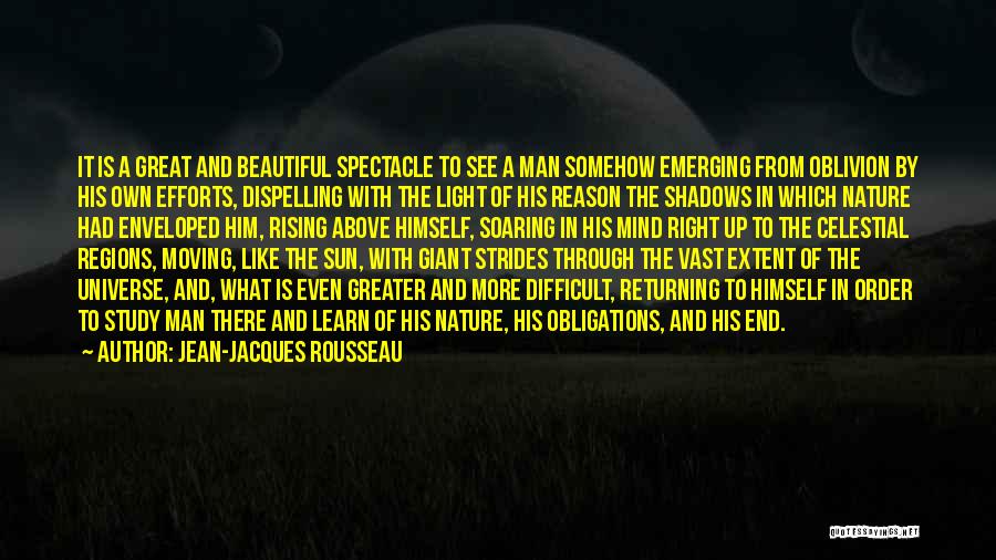 Jean-Jacques Rousseau Quotes: It Is A Great And Beautiful Spectacle To See A Man Somehow Emerging From Oblivion By His Own Efforts, Dispelling