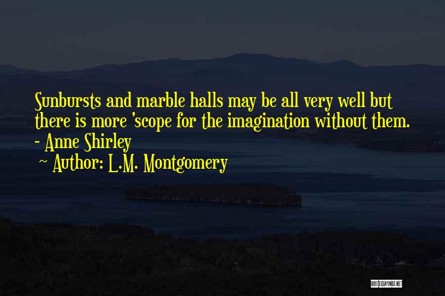 L.M. Montgomery Quotes: Sunbursts And Marble Halls May Be All Very Well But There Is More 'scope For The Imagination Without Them. -