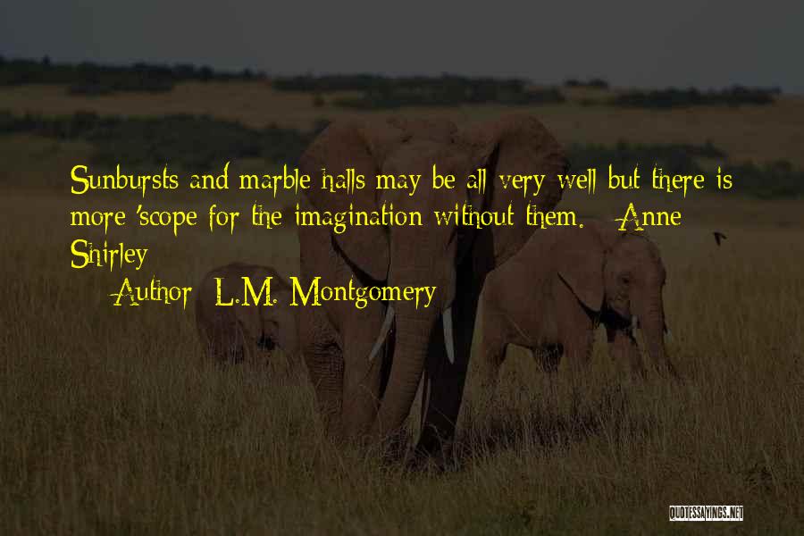 L.M. Montgomery Quotes: Sunbursts And Marble Halls May Be All Very Well But There Is More 'scope For The Imagination Without Them. -