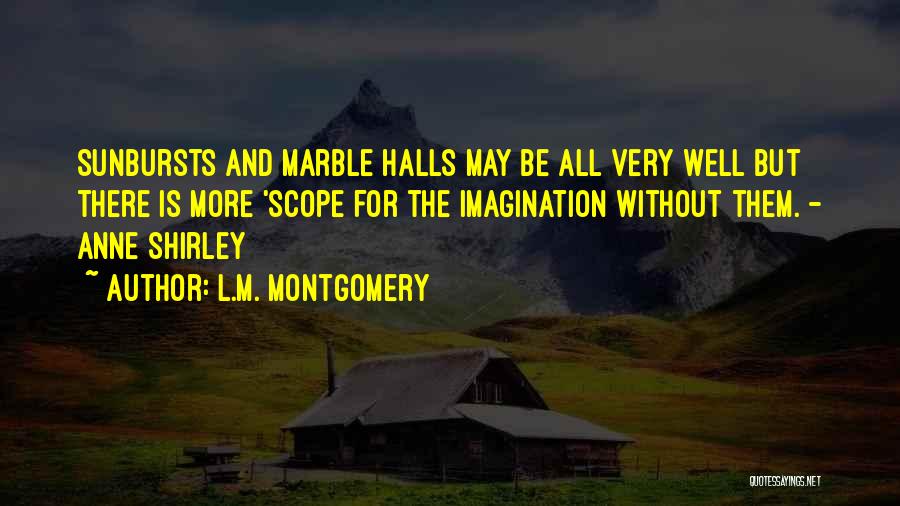 L.M. Montgomery Quotes: Sunbursts And Marble Halls May Be All Very Well But There Is More 'scope For The Imagination Without Them. -