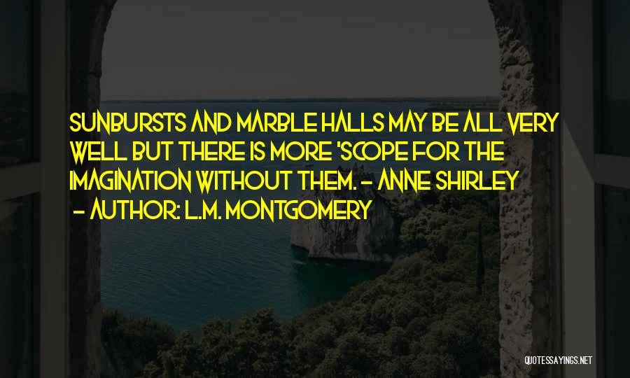 L.M. Montgomery Quotes: Sunbursts And Marble Halls May Be All Very Well But There Is More 'scope For The Imagination Without Them. -