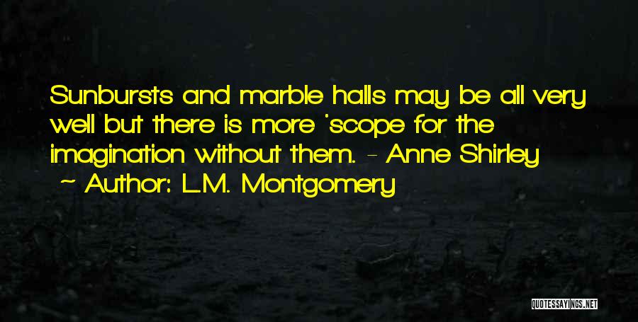 L.M. Montgomery Quotes: Sunbursts And Marble Halls May Be All Very Well But There Is More 'scope For The Imagination Without Them. -