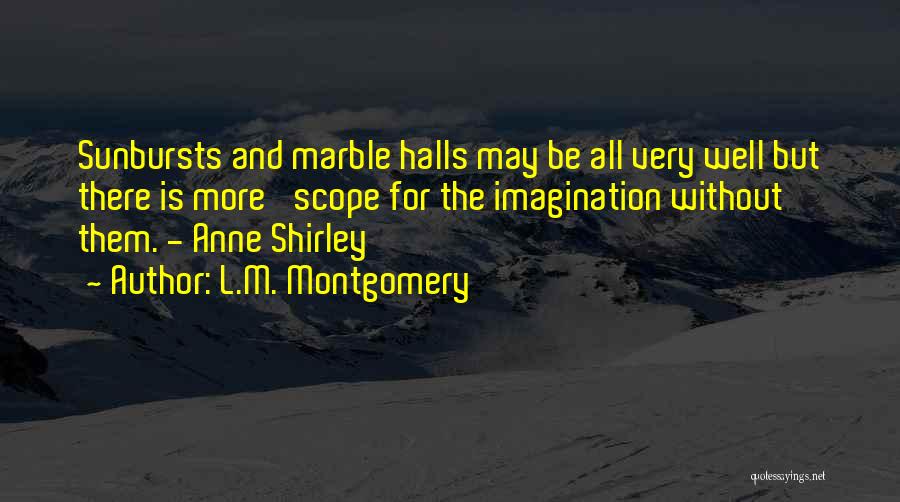 L.M. Montgomery Quotes: Sunbursts And Marble Halls May Be All Very Well But There Is More 'scope For The Imagination Without Them. -