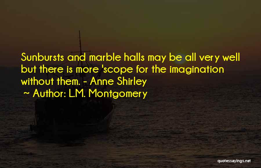 L.M. Montgomery Quotes: Sunbursts And Marble Halls May Be All Very Well But There Is More 'scope For The Imagination Without Them. -