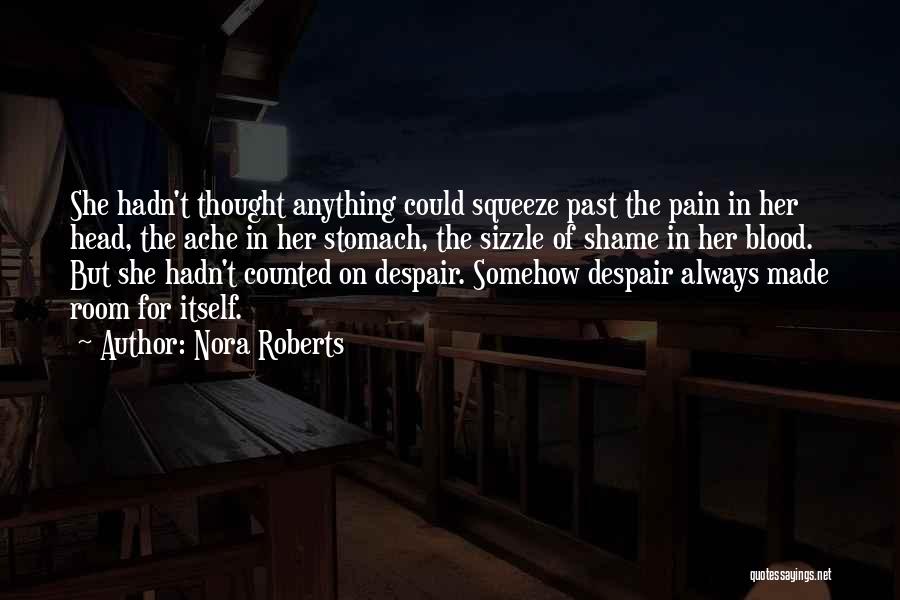 Nora Roberts Quotes: She Hadn't Thought Anything Could Squeeze Past The Pain In Her Head, The Ache In Her Stomach, The Sizzle Of