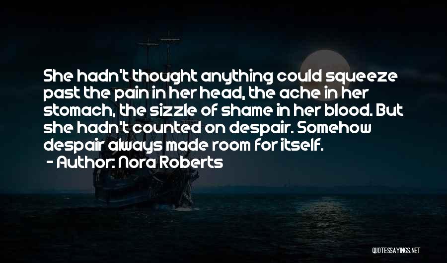 Nora Roberts Quotes: She Hadn't Thought Anything Could Squeeze Past The Pain In Her Head, The Ache In Her Stomach, The Sizzle Of