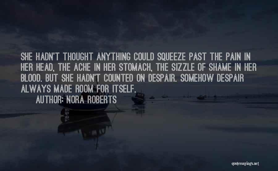 Nora Roberts Quotes: She Hadn't Thought Anything Could Squeeze Past The Pain In Her Head, The Ache In Her Stomach, The Sizzle Of