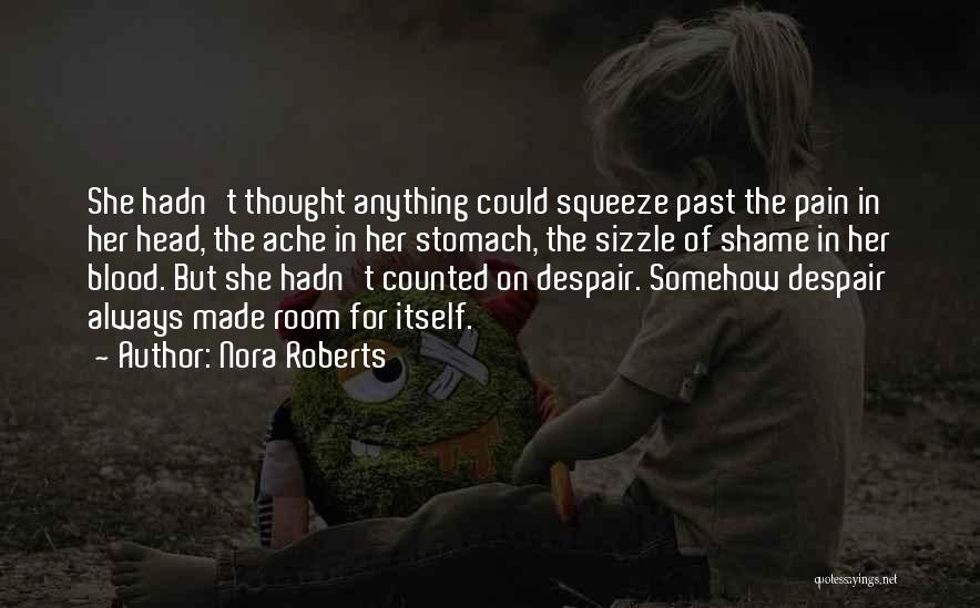 Nora Roberts Quotes: She Hadn't Thought Anything Could Squeeze Past The Pain In Her Head, The Ache In Her Stomach, The Sizzle Of