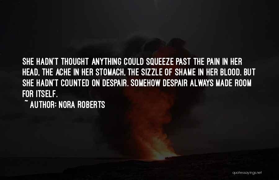 Nora Roberts Quotes: She Hadn't Thought Anything Could Squeeze Past The Pain In Her Head, The Ache In Her Stomach, The Sizzle Of