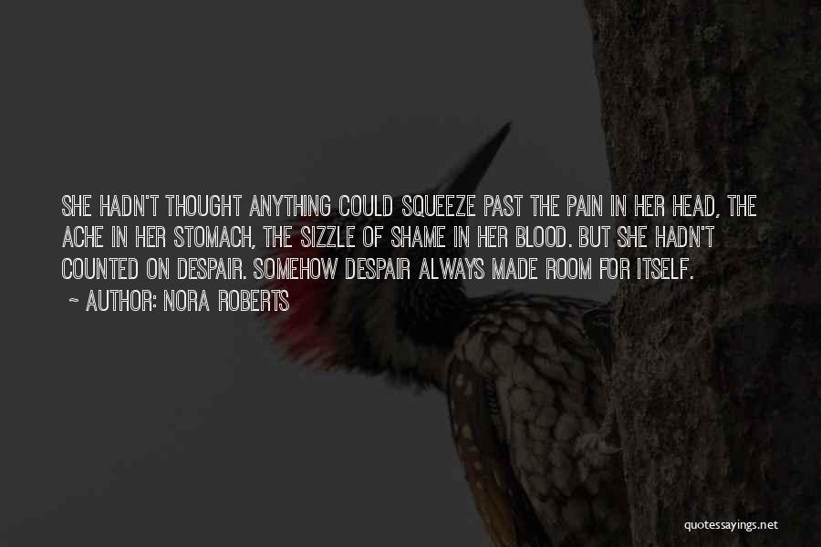 Nora Roberts Quotes: She Hadn't Thought Anything Could Squeeze Past The Pain In Her Head, The Ache In Her Stomach, The Sizzle Of