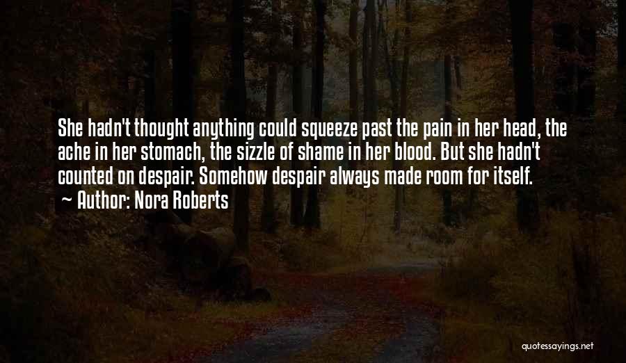 Nora Roberts Quotes: She Hadn't Thought Anything Could Squeeze Past The Pain In Her Head, The Ache In Her Stomach, The Sizzle Of