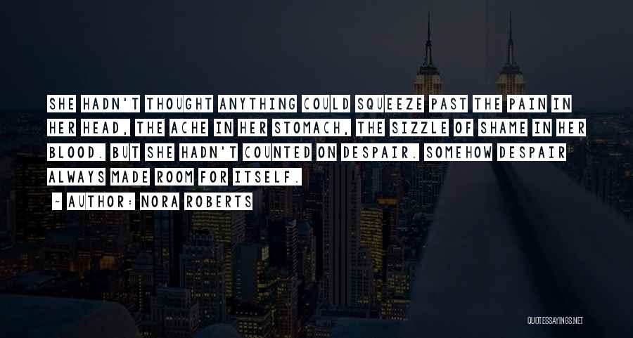 Nora Roberts Quotes: She Hadn't Thought Anything Could Squeeze Past The Pain In Her Head, The Ache In Her Stomach, The Sizzle Of
