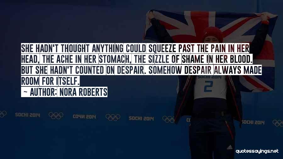 Nora Roberts Quotes: She Hadn't Thought Anything Could Squeeze Past The Pain In Her Head, The Ache In Her Stomach, The Sizzle Of