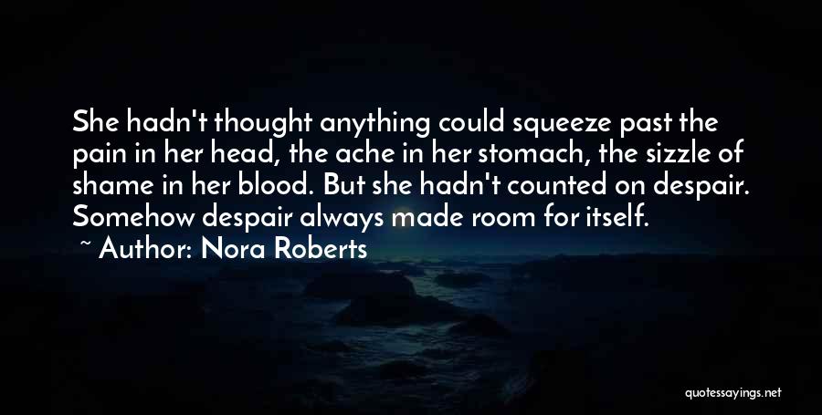 Nora Roberts Quotes: She Hadn't Thought Anything Could Squeeze Past The Pain In Her Head, The Ache In Her Stomach, The Sizzle Of