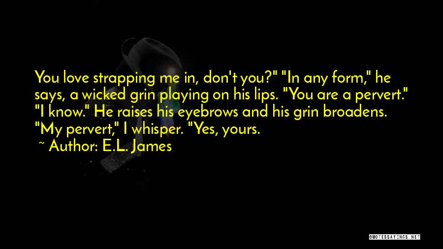 E.L. James Quotes: You Love Strapping Me In, Don't You? In Any Form, He Says, A Wicked Grin Playing On His Lips. You