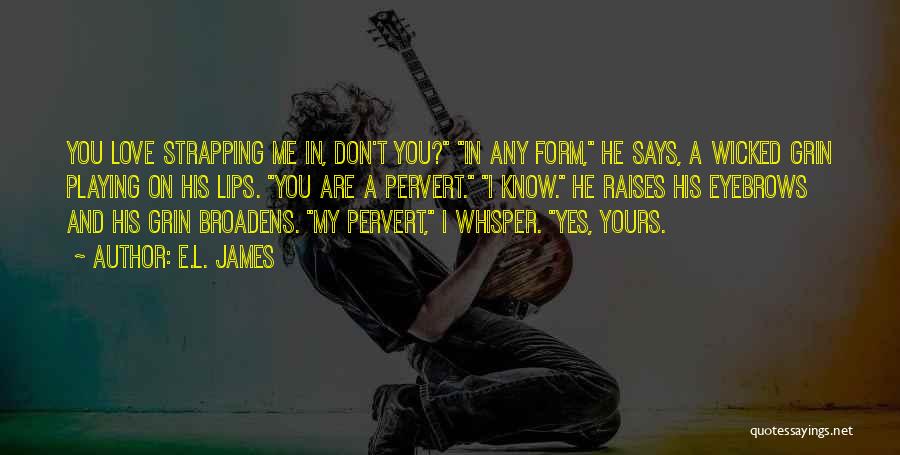 E.L. James Quotes: You Love Strapping Me In, Don't You? In Any Form, He Says, A Wicked Grin Playing On His Lips. You