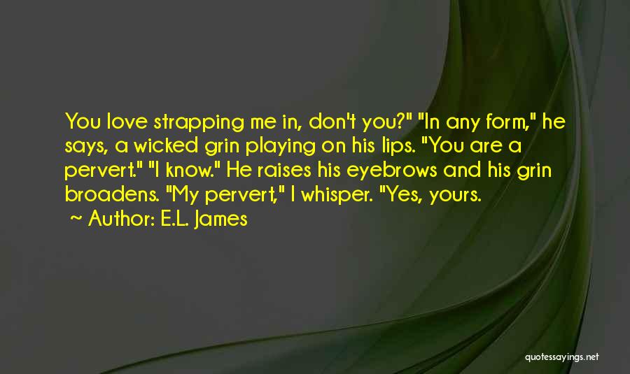 E.L. James Quotes: You Love Strapping Me In, Don't You? In Any Form, He Says, A Wicked Grin Playing On His Lips. You