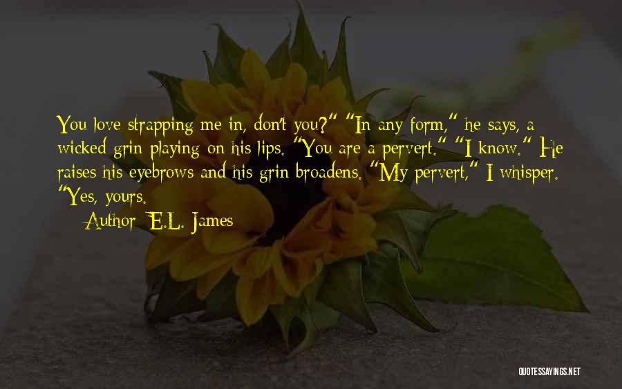 E.L. James Quotes: You Love Strapping Me In, Don't You? In Any Form, He Says, A Wicked Grin Playing On His Lips. You