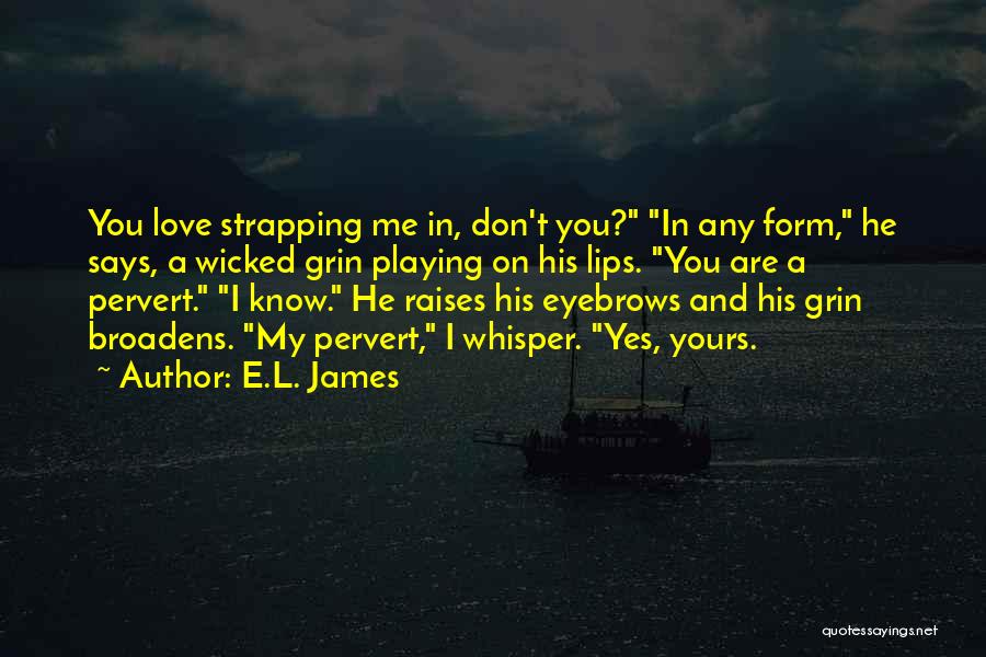 E.L. James Quotes: You Love Strapping Me In, Don't You? In Any Form, He Says, A Wicked Grin Playing On His Lips. You