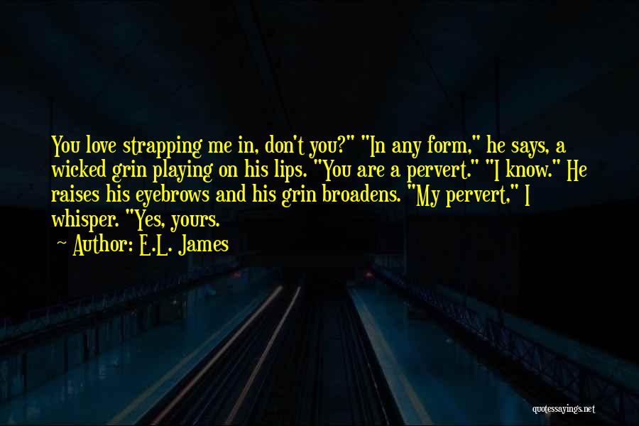 E.L. James Quotes: You Love Strapping Me In, Don't You? In Any Form, He Says, A Wicked Grin Playing On His Lips. You