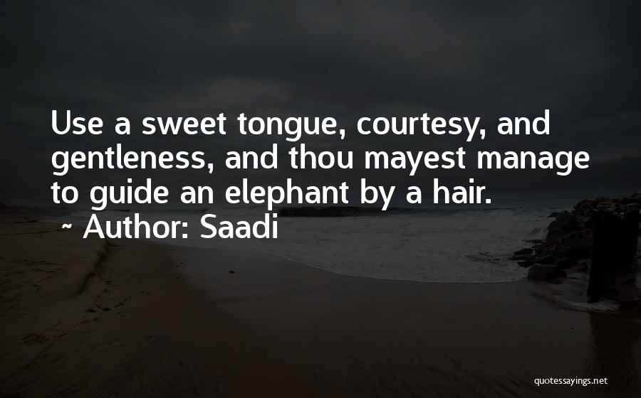 Saadi Quotes: Use A Sweet Tongue, Courtesy, And Gentleness, And Thou Mayest Manage To Guide An Elephant By A Hair.