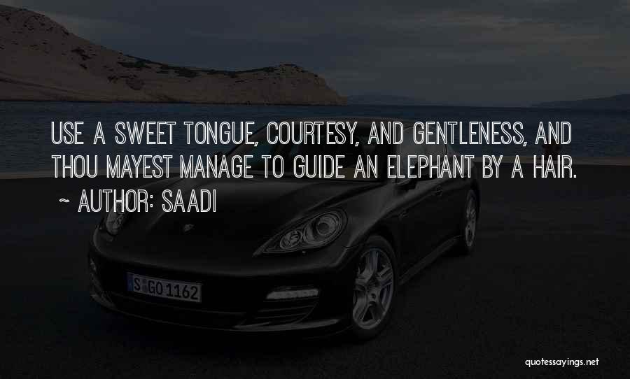 Saadi Quotes: Use A Sweet Tongue, Courtesy, And Gentleness, And Thou Mayest Manage To Guide An Elephant By A Hair.