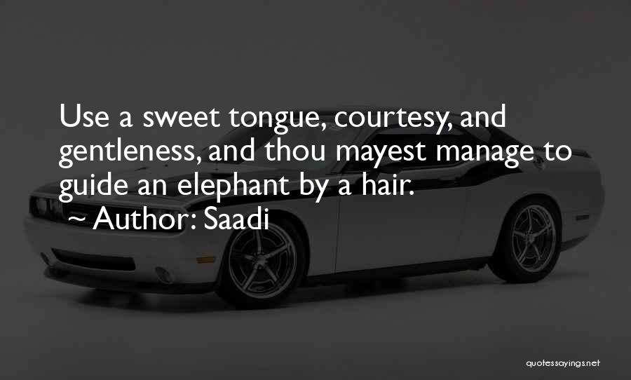 Saadi Quotes: Use A Sweet Tongue, Courtesy, And Gentleness, And Thou Mayest Manage To Guide An Elephant By A Hair.