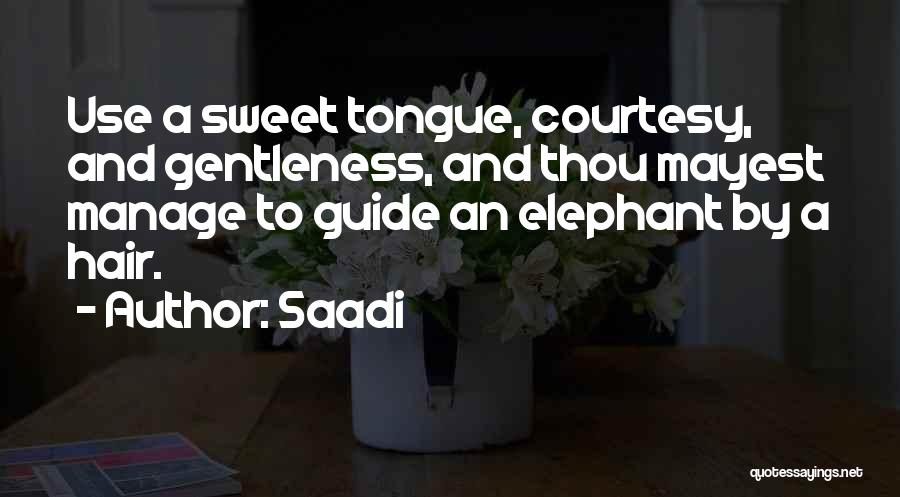 Saadi Quotes: Use A Sweet Tongue, Courtesy, And Gentleness, And Thou Mayest Manage To Guide An Elephant By A Hair.
