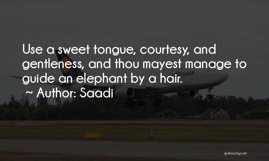 Saadi Quotes: Use A Sweet Tongue, Courtesy, And Gentleness, And Thou Mayest Manage To Guide An Elephant By A Hair.